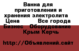 Ванна для приготовления и хранения электролита › Цена ­ 111 - Все города Бизнес » Оборудование   . Крым,Керчь